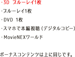 ・3D ブルーレイ1枚 ・ブルーレイ1枚 ・DVD 1枚 ・スマホで本編視聴（デジタルコピー） ・MovieNEXワールド